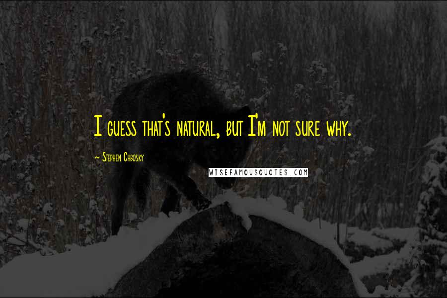 Stephen Chbosky Quotes: I guess that's natural, but I'm not sure why.