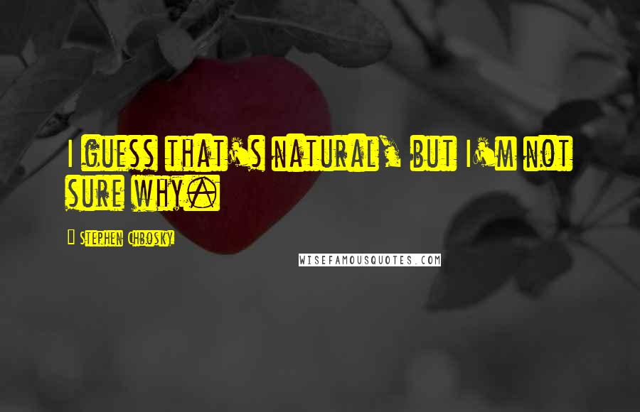 Stephen Chbosky Quotes: I guess that's natural, but I'm not sure why.