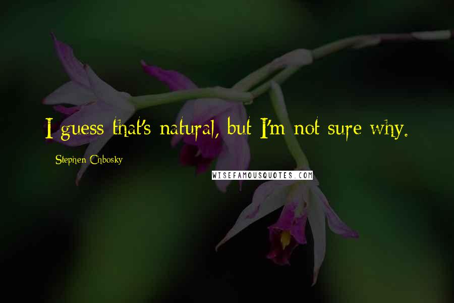 Stephen Chbosky Quotes: I guess that's natural, but I'm not sure why.