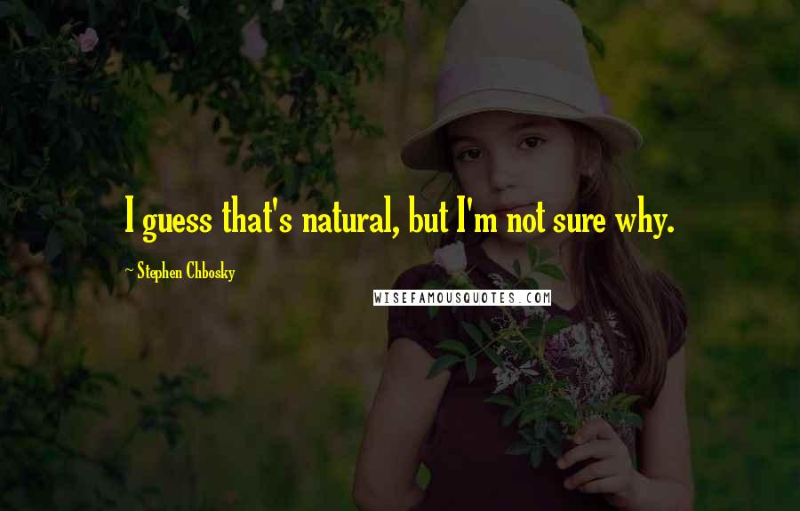 Stephen Chbosky Quotes: I guess that's natural, but I'm not sure why.