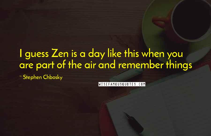Stephen Chbosky Quotes: I guess Zen is a day like this when you are part of the air and remember things