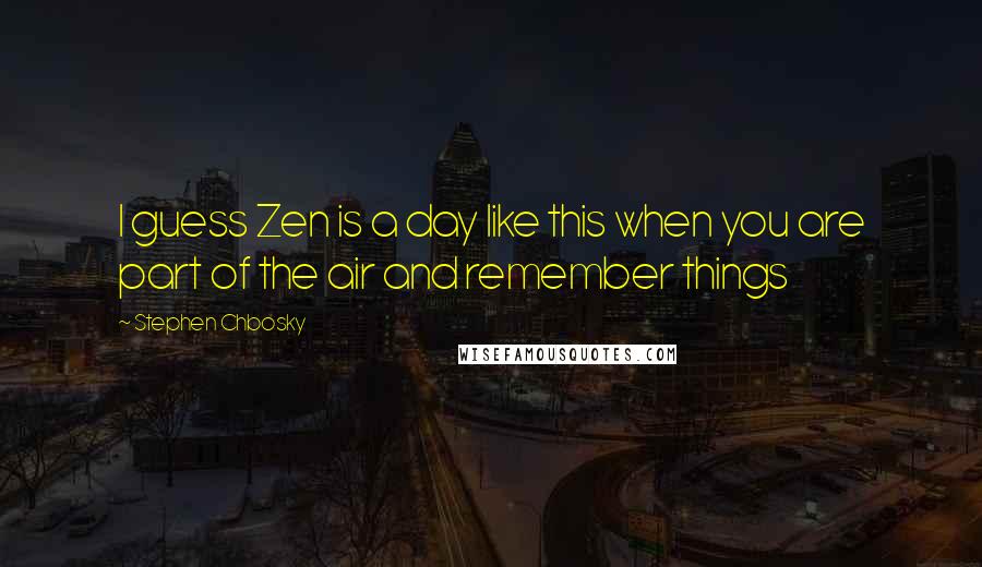 Stephen Chbosky Quotes: I guess Zen is a day like this when you are part of the air and remember things