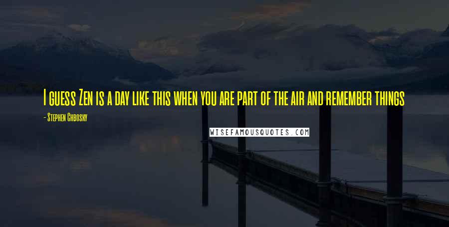 Stephen Chbosky Quotes: I guess Zen is a day like this when you are part of the air and remember things