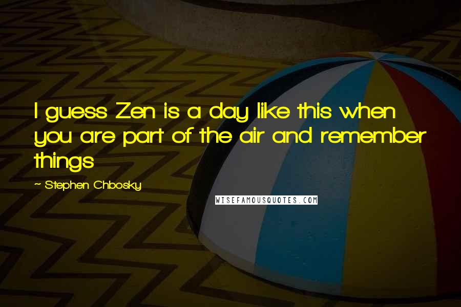 Stephen Chbosky Quotes: I guess Zen is a day like this when you are part of the air and remember things