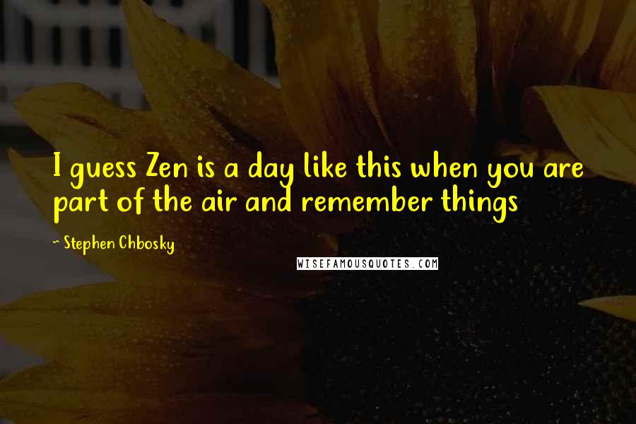 Stephen Chbosky Quotes: I guess Zen is a day like this when you are part of the air and remember things