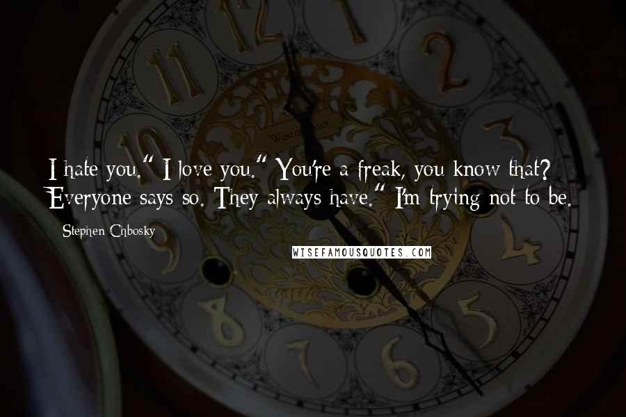 Stephen Chbosky Quotes: I hate you." I love you." You're a freak, you know that? Everyone says so. They always have." I'm trying not to be.