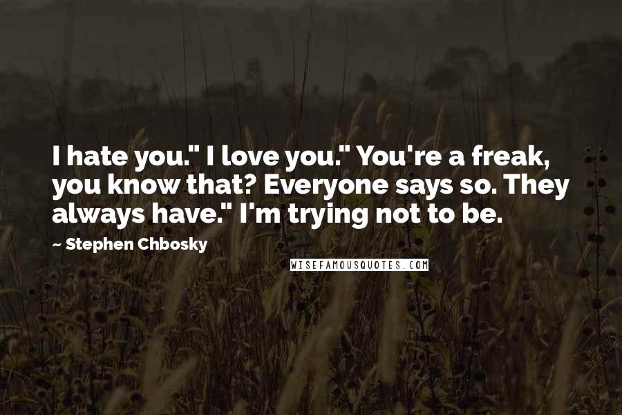 Stephen Chbosky Quotes: I hate you." I love you." You're a freak, you know that? Everyone says so. They always have." I'm trying not to be.