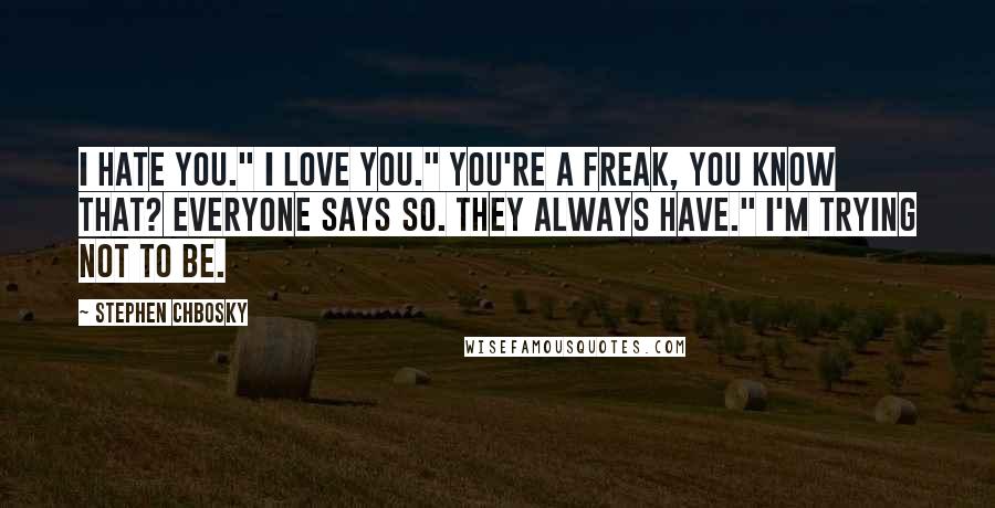 Stephen Chbosky Quotes: I hate you." I love you." You're a freak, you know that? Everyone says so. They always have." I'm trying not to be.