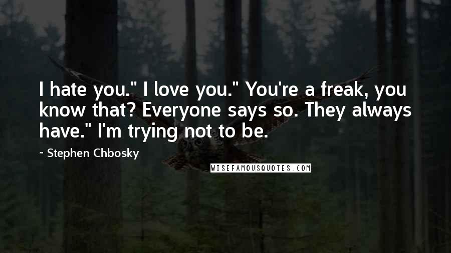 Stephen Chbosky Quotes: I hate you." I love you." You're a freak, you know that? Everyone says so. They always have." I'm trying not to be.