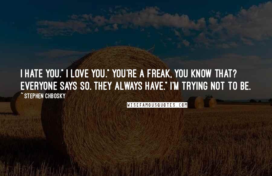 Stephen Chbosky Quotes: I hate you." I love you." You're a freak, you know that? Everyone says so. They always have." I'm trying not to be.