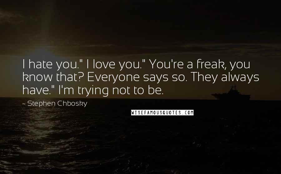 Stephen Chbosky Quotes: I hate you." I love you." You're a freak, you know that? Everyone says so. They always have." I'm trying not to be.