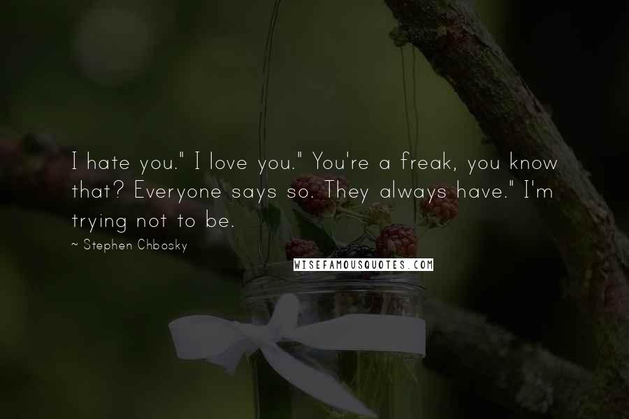 Stephen Chbosky Quotes: I hate you." I love you." You're a freak, you know that? Everyone says so. They always have." I'm trying not to be.