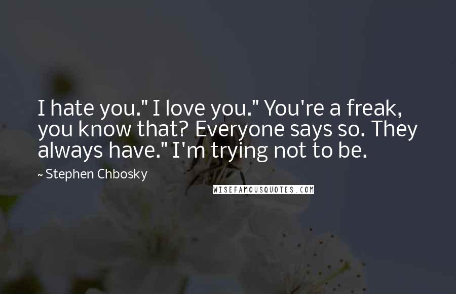 Stephen Chbosky Quotes: I hate you." I love you." You're a freak, you know that? Everyone says so. They always have." I'm trying not to be.