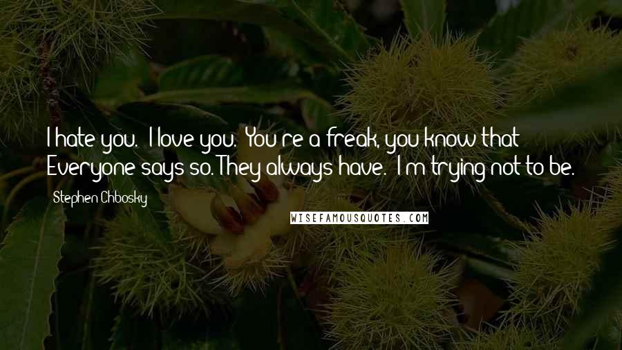 Stephen Chbosky Quotes: I hate you." I love you." You're a freak, you know that? Everyone says so. They always have." I'm trying not to be.