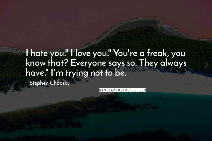 Stephen Chbosky Quotes: I hate you." I love you." You're a freak, you know that? Everyone says so. They always have." I'm trying not to be.