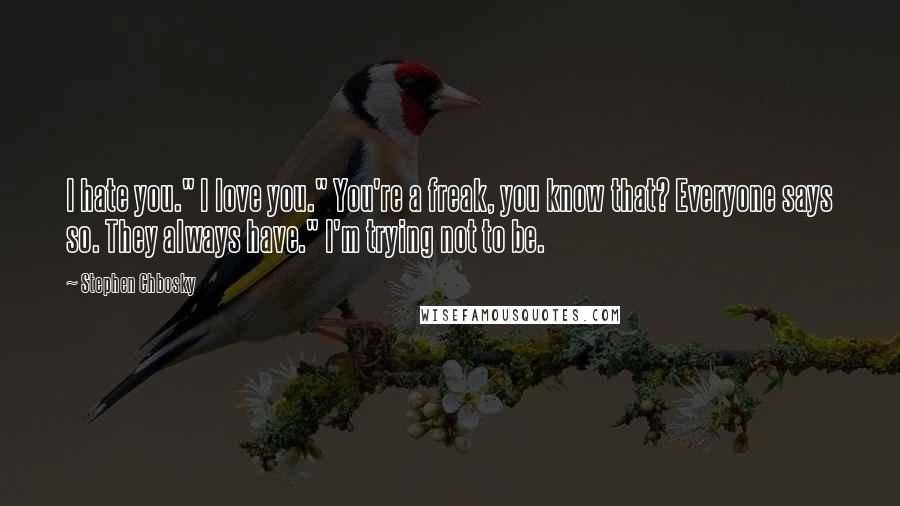 Stephen Chbosky Quotes: I hate you." I love you." You're a freak, you know that? Everyone says so. They always have." I'm trying not to be.