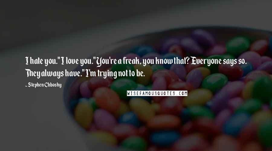 Stephen Chbosky Quotes: I hate you." I love you." You're a freak, you know that? Everyone says so. They always have." I'm trying not to be.