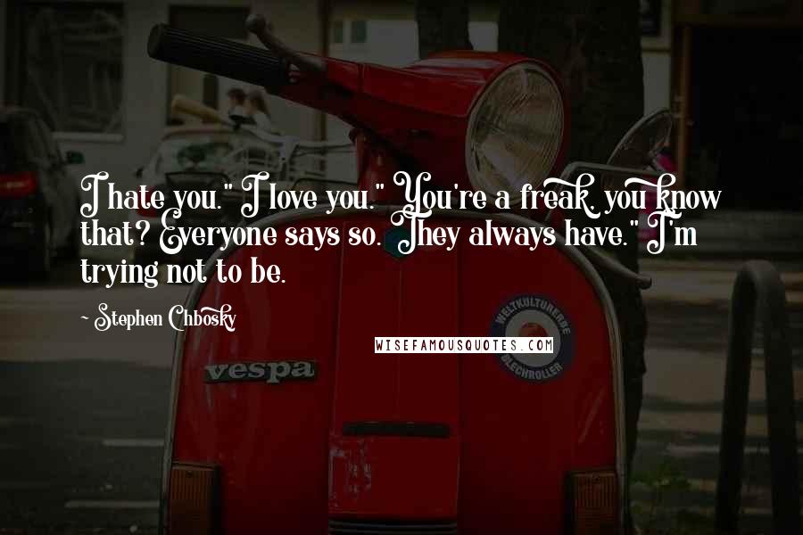 Stephen Chbosky Quotes: I hate you." I love you." You're a freak, you know that? Everyone says so. They always have." I'm trying not to be.