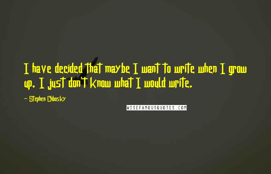 Stephen Chbosky Quotes: I have decided that maybe I want to write when I grow up. I just don't know what I would write.