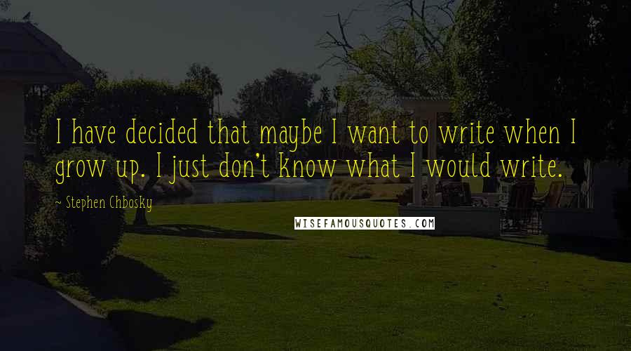 Stephen Chbosky Quotes: I have decided that maybe I want to write when I grow up. I just don't know what I would write.