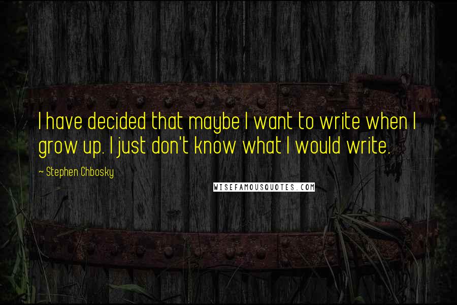 Stephen Chbosky Quotes: I have decided that maybe I want to write when I grow up. I just don't know what I would write.
