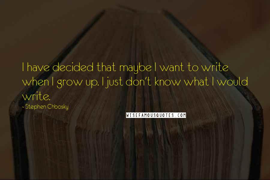 Stephen Chbosky Quotes: I have decided that maybe I want to write when I grow up. I just don't know what I would write.