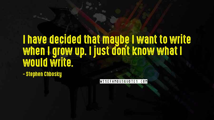 Stephen Chbosky Quotes: I have decided that maybe I want to write when I grow up. I just don't know what I would write.