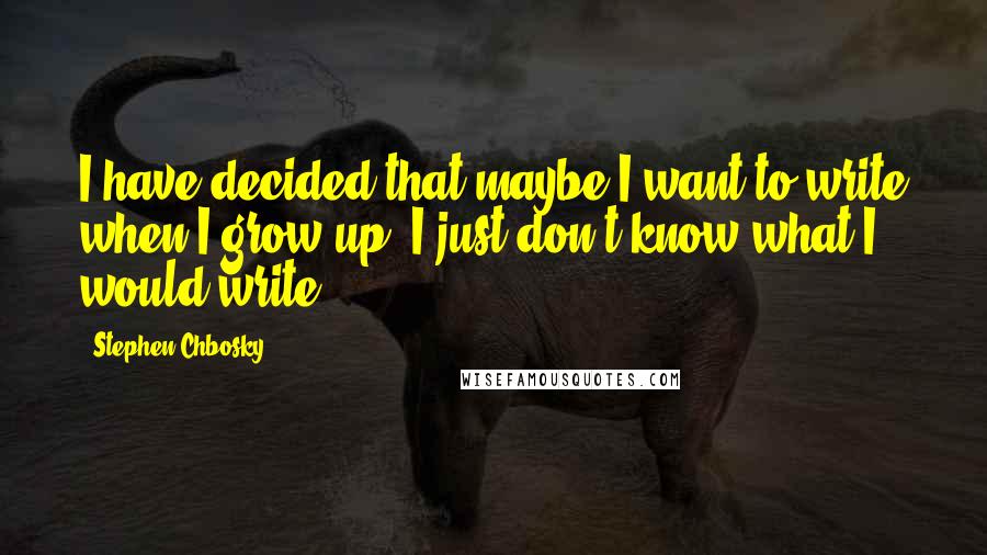 Stephen Chbosky Quotes: I have decided that maybe I want to write when I grow up. I just don't know what I would write.