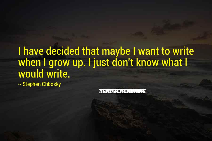 Stephen Chbosky Quotes: I have decided that maybe I want to write when I grow up. I just don't know what I would write.