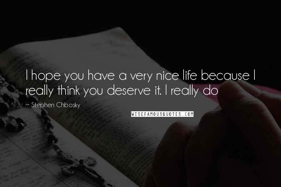 Stephen Chbosky Quotes: I hope you have a very nice life because I really think you deserve it. I really do