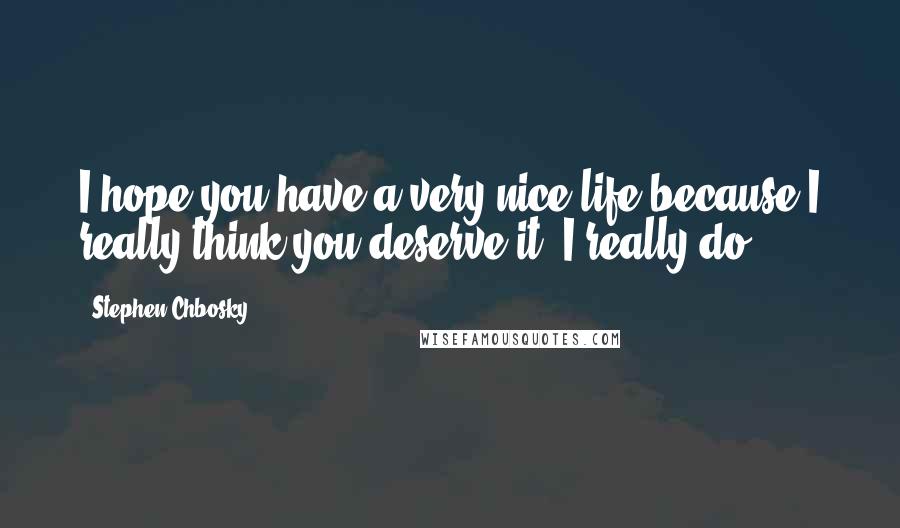 Stephen Chbosky Quotes: I hope you have a very nice life because I really think you deserve it. I really do