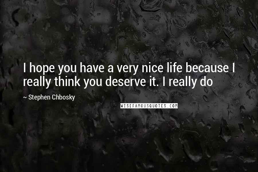 Stephen Chbosky Quotes: I hope you have a very nice life because I really think you deserve it. I really do