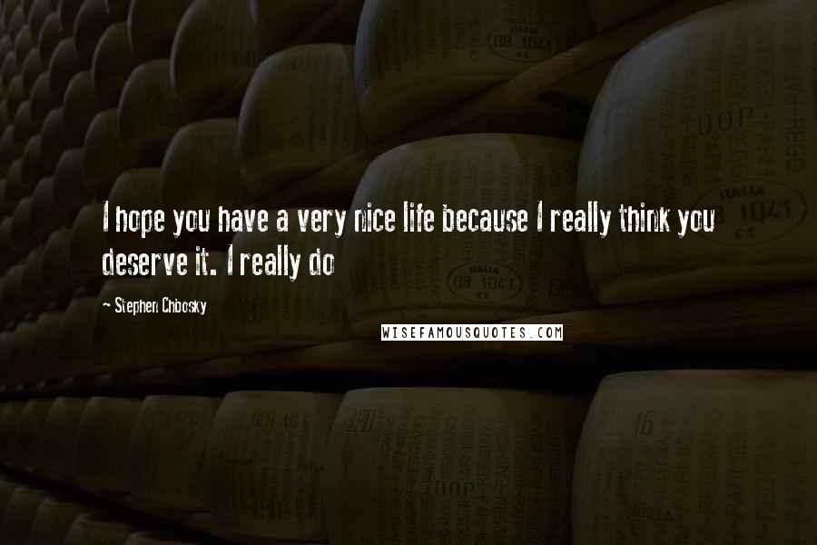 Stephen Chbosky Quotes: I hope you have a very nice life because I really think you deserve it. I really do