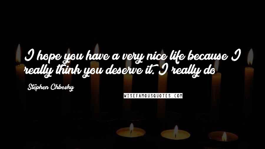 Stephen Chbosky Quotes: I hope you have a very nice life because I really think you deserve it. I really do