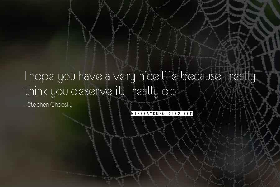 Stephen Chbosky Quotes: I hope you have a very nice life because I really think you deserve it. I really do