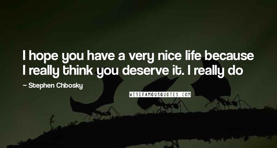 Stephen Chbosky Quotes: I hope you have a very nice life because I really think you deserve it. I really do