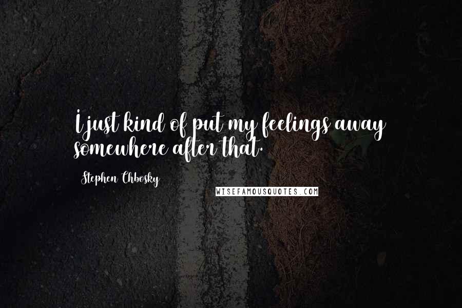 Stephen Chbosky Quotes: I just kind of put my feelings away somewhere after that.