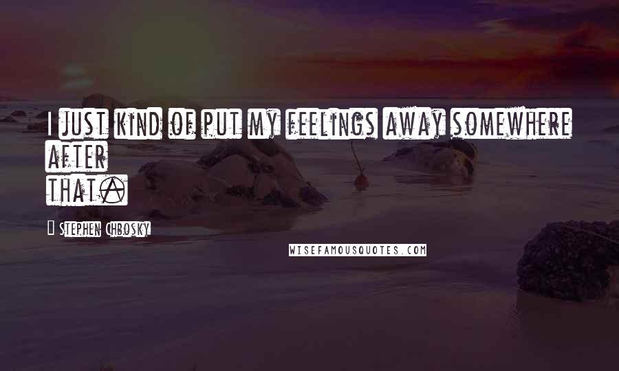 Stephen Chbosky Quotes: I just kind of put my feelings away somewhere after that.