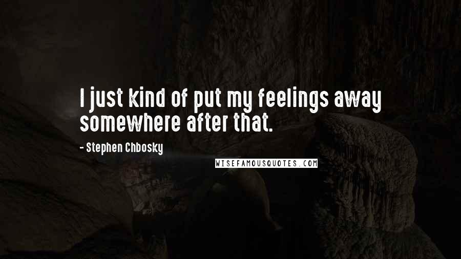 Stephen Chbosky Quotes: I just kind of put my feelings away somewhere after that.