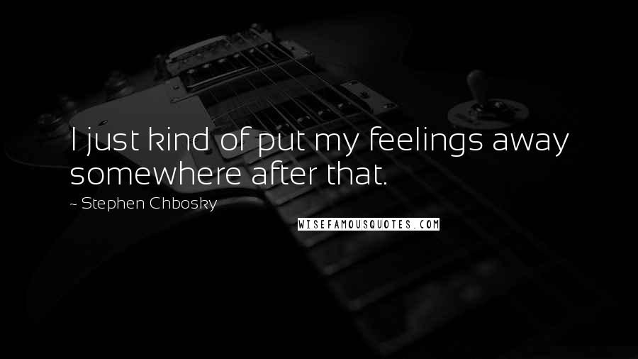 Stephen Chbosky Quotes: I just kind of put my feelings away somewhere after that.