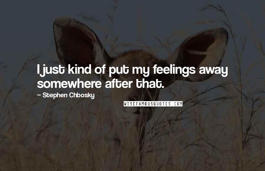 Stephen Chbosky Quotes: I just kind of put my feelings away somewhere after that.