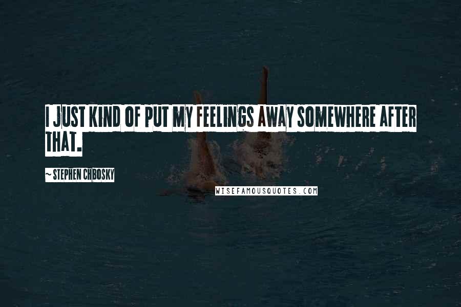 Stephen Chbosky Quotes: I just kind of put my feelings away somewhere after that.