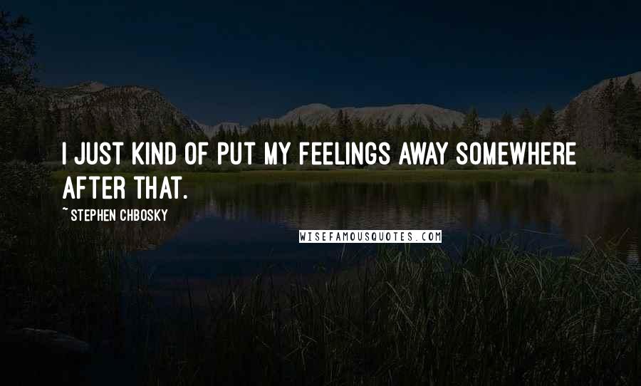 Stephen Chbosky Quotes: I just kind of put my feelings away somewhere after that.