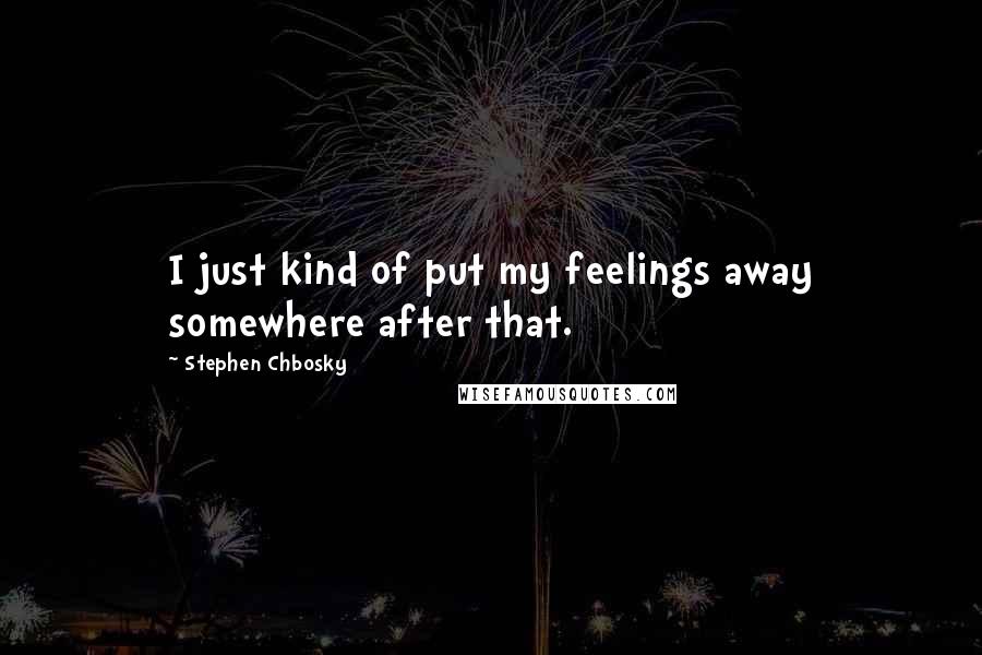 Stephen Chbosky Quotes: I just kind of put my feelings away somewhere after that.