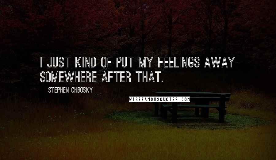 Stephen Chbosky Quotes: I just kind of put my feelings away somewhere after that.