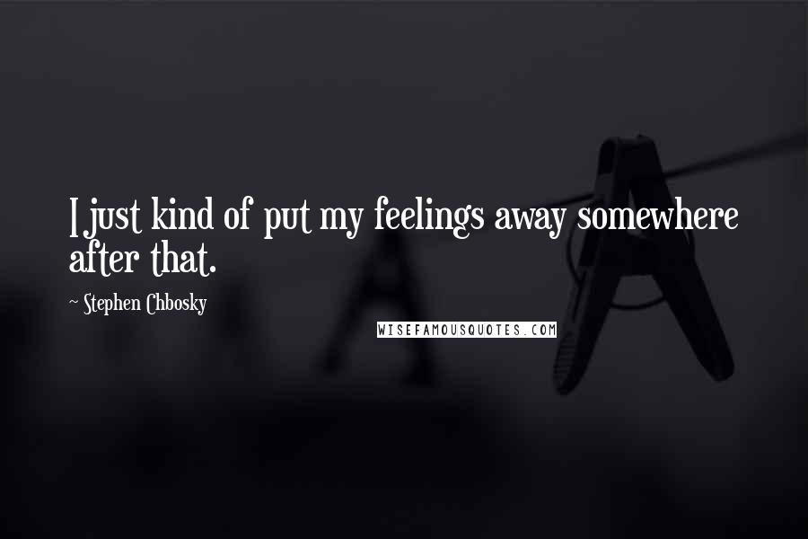 Stephen Chbosky Quotes: I just kind of put my feelings away somewhere after that.