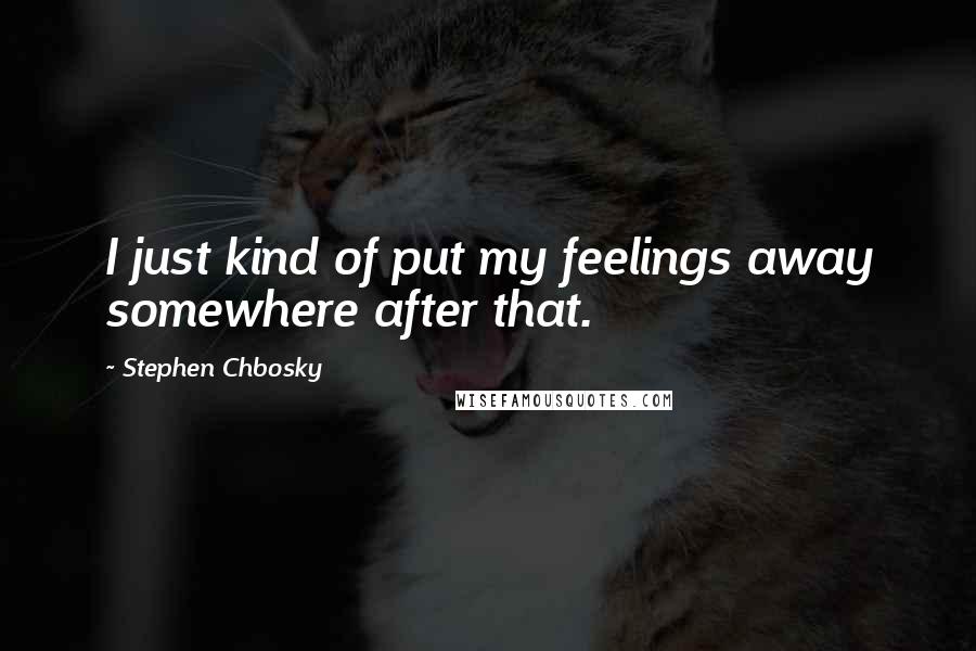 Stephen Chbosky Quotes: I just kind of put my feelings away somewhere after that.