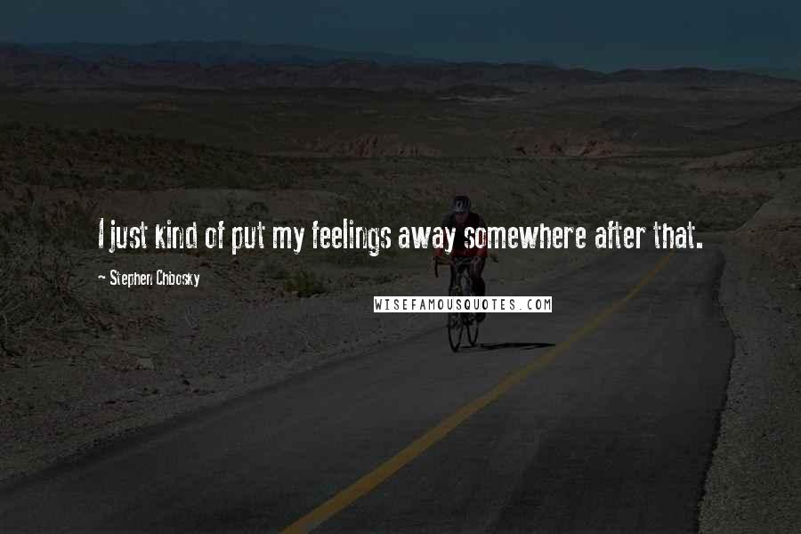 Stephen Chbosky Quotes: I just kind of put my feelings away somewhere after that.