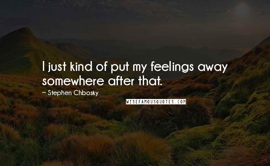 Stephen Chbosky Quotes: I just kind of put my feelings away somewhere after that.