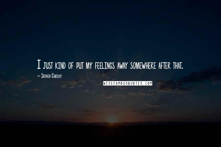 Stephen Chbosky Quotes: I just kind of put my feelings away somewhere after that.
